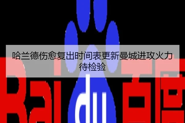 哈兰德伤愈复出时间表更新曼城进攻火力待检验